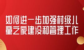 如何进一步加强村级儿童之家建设和管理工作