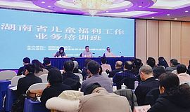 全省儿童福利工作业务培训班在长沙举办