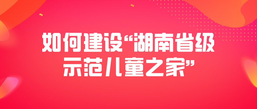 如何建设“湖南省级示范儿童之家”