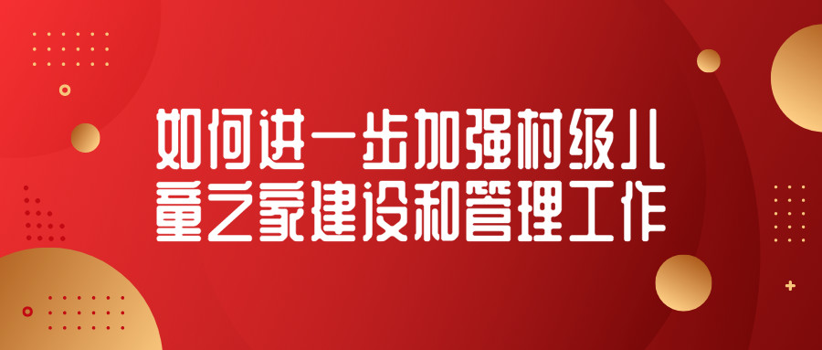 如何进一步加强村级儿童之家建设和管理工作